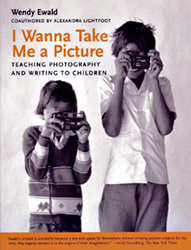 I Wanna Take Me A Picture: Teaching Photography and Writing to Children by Wendy EWALd